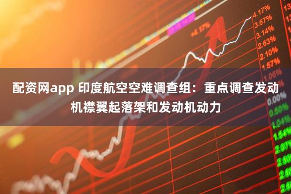 配资网app 印度航空空难调查组：重点调查发动机襟翼起落架和发动机动力