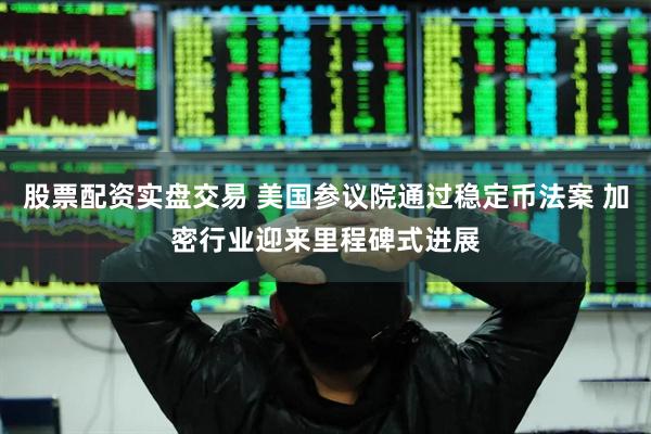 股票配资实盘交易 美国参议院通过稳定币法案 加密行业迎来里程碑式进展