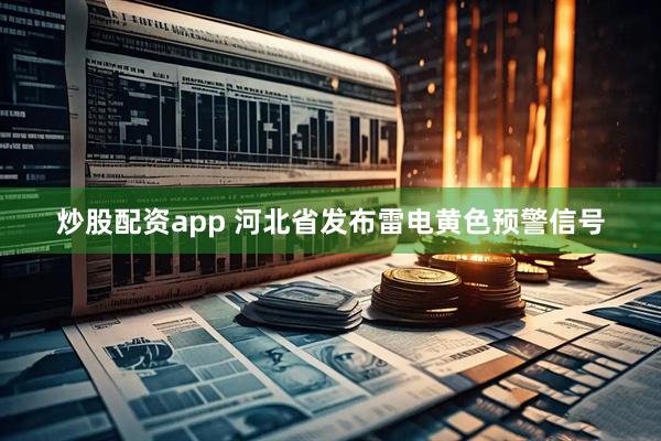 炒股配资app 河北省发布雷电黄色预警信号