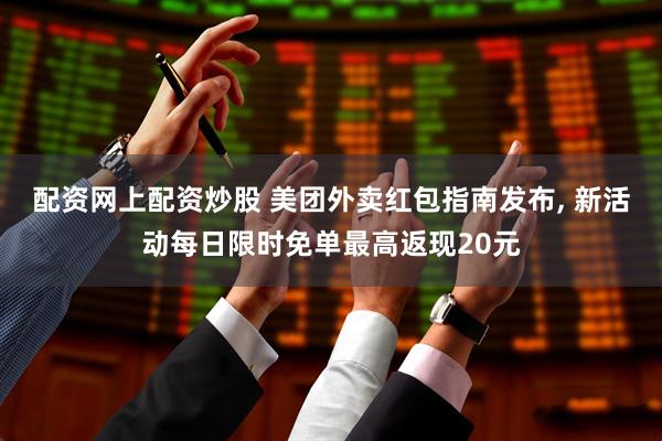 配资网上配资炒股 美团外卖红包指南发布, 新活动每日限时免单最高返现20元