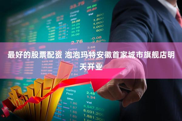 最好的股票配资 泡泡玛特安徽首家城市旗舰店明天开业